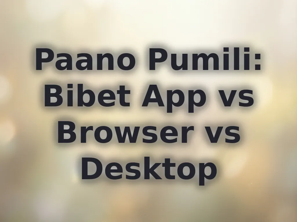Paano Pumili: Bibet App vs Browser vs Desktop